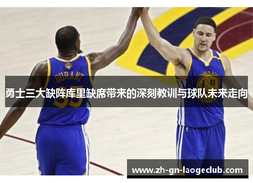 勇士三大缺阵库里缺席带来的深刻教训与球队未来走向 勇士三大缺阵库里缺席带来的深刻教训与球队未来走向