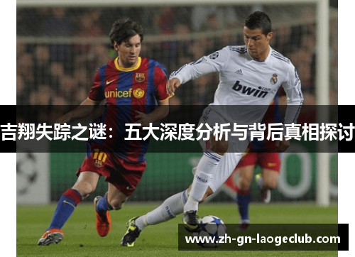 吉翔失踪之谜:五大深度分析与背后真相探讨 吉翔失踪之谜:五大深度分析与背后真相探讨