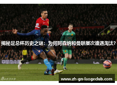 揭秘足总杯历史之谜:为何阿森纳和曼联屡次遭遇淘汰? 揭秘足总杯历史之谜:为何阿森纳和曼联屡次遭遇淘汰?