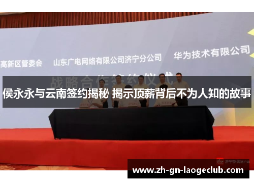 侯永永与云南签约揭秘 揭示顶薪背后不为人知的故事 侯永永与云南签约揭秘 揭示顶薪背后不为人知的故事