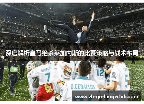 深度解析皇马绝杀莱加内斯的比赛策略与战术布局
