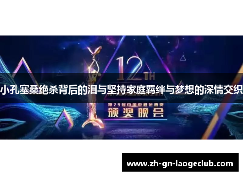 小孔塞桑绝杀背后的泪与坚持家庭羁绊与梦想的深情交织