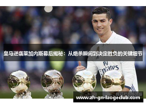 皇马逆袭莱加内斯幕后揭秘：从绝杀瞬间到决定胜负的关键细节