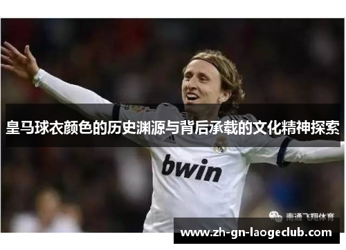 皇马球衣颜色的历史渊源与背后承载的文化精神探索