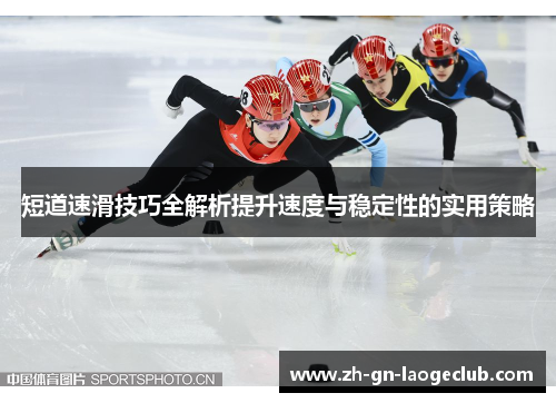 短道速滑技巧全解析提升速度与稳定性的实用策略