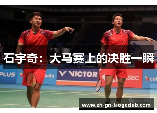 石宇奇：大马赛上的决胜一瞬