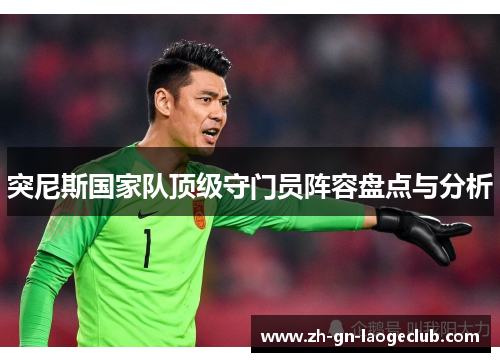 突尼斯国家队顶级守门员阵容盘点与分析