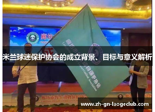米兰球迷保护协会的成立背景、目标与意义解析