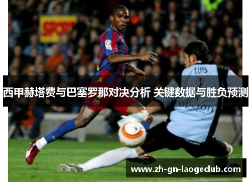 西甲赫塔费与巴塞罗那对决分析 关键数据与胜负预测