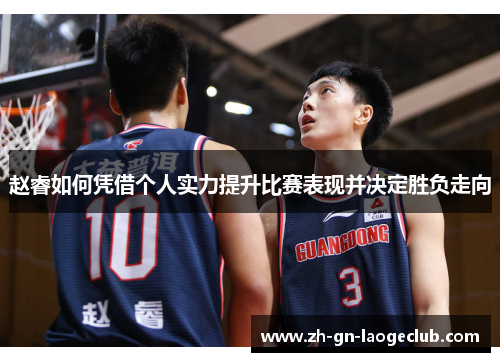 赵睿如何凭借个人实力提升比赛表现并决定胜负走向