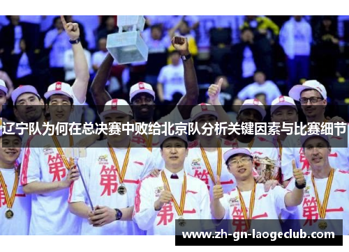 辽宁队为何在总决赛中败给北京队分析关键因素与比赛细节