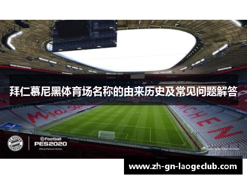 拜仁慕尼黑体育场名称的由来历史及常见问题解答