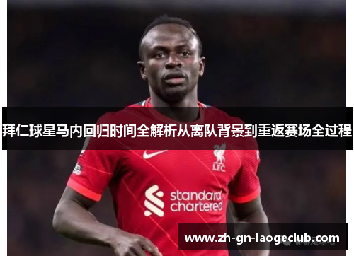 拜仁球星马内回归时间全解析从离队背景到重返赛场全过程