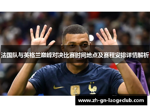 法国队与英格兰巅峰对决比赛时间地点及赛程安排详情解析 法国队与英格兰巅峰对决比赛时间地点及赛程安排详情解析