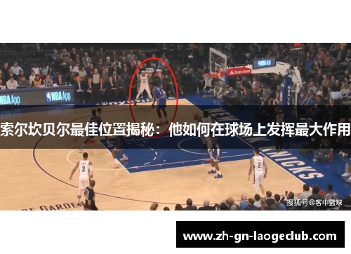 索尔坎贝尔最佳位置揭秘:他如何在球场上发挥最大作用 索尔坎贝尔最佳位置揭秘:他如何在球场上发挥最大作用