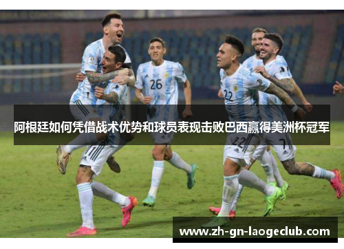 阿根廷如何凭借战术优势和球员表现击败巴西赢得美洲杯冠军 阿根廷如何凭借战术优势和球员表现击败巴西赢得美洲杯冠军