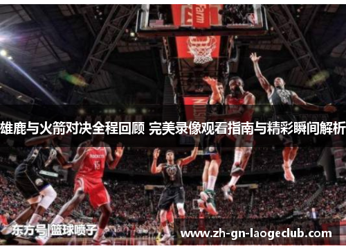 雄鹿与火箭对决全程回顾 完美录像观看指南与精彩瞬间解析