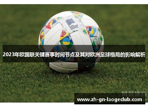 2023年欧国联关键赛事时间节点及其对欧洲足球格局的影响解析