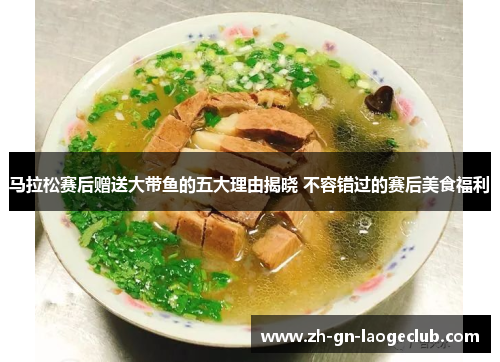 马拉松赛后赠送大带鱼的五大理由揭晓 不容错过的赛后美食福利