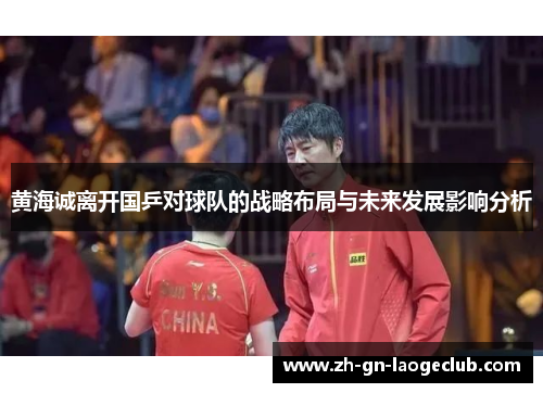 黄海诚离开国乒对球队的战略布局与未来发展影响分析 黄海诚离开国乒对球队的战略布局与未来发展影响分析