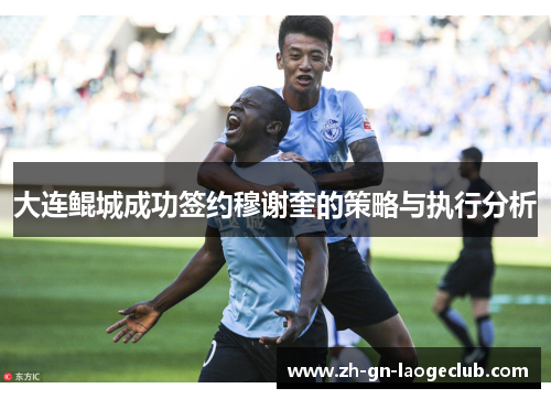 大连鲲城成功签约穆谢奎的策略与执行分析 大连鲲城成功签约穆谢奎的策略与执行分析