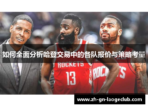 如何全面分析哈登交易中的各队报价与策略考量 如何全面分析哈登交易中的各队报价与策略考量