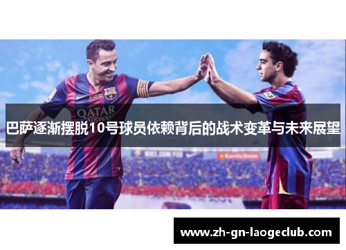 巴萨逐渐摆脱10号球员依赖背后的战术变革与未来展望 巴萨逐渐摆脱10号球员依赖背后的战术变革与未来展望