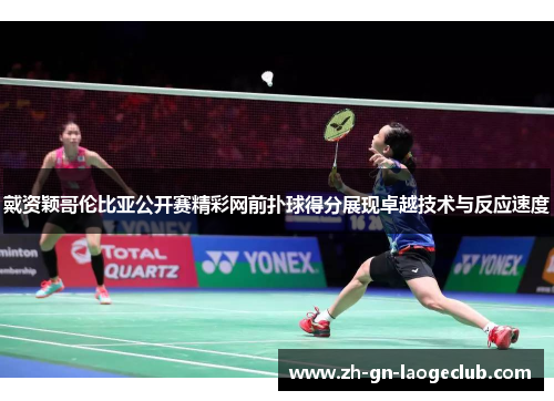 戴资颖哥伦比亚公开赛精彩网前扑球得分展现卓越技术与反应速度 戴资颖哥伦比亚公开赛精彩网前扑球得分展现卓越技术与反应速度