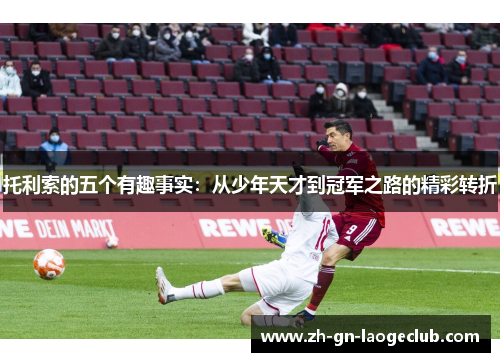 托利索的五个有趣事实:从少年天才到冠军之路的精彩转折 托利索的五个有趣事实:从少年天才到冠军之路的精彩转折