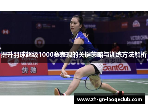 提升羽球超级1000赛表现的关键策略与训练方法解析 提升羽球超级1000赛表现的关键策略与训练方法解析