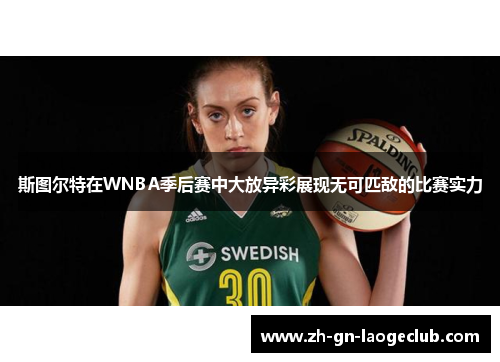 斯图尔特在WNBA季后赛中大放异彩展现无可匹敌的比赛实力 斯图尔特在WNBA季后赛中大放异彩展现无可匹敌的比赛实力