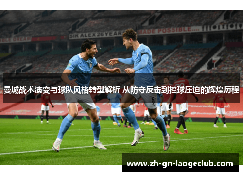 曼城战术演变与球队风格转型解析 从防守反击到控球压迫的辉煌历程