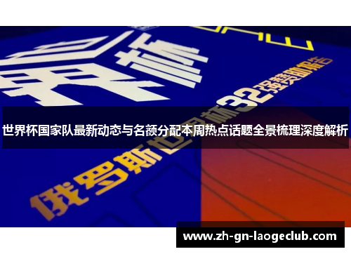 世界杯国家队最新动态与名额分配本周热点话题全景梳理深度解析 世界杯国家队最新动态与名额分配本周热点话题全景梳理深度解析