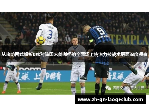 从攻防两端解析B席对阵国米美洲杯的全面场上统治力技战术层面深度观察