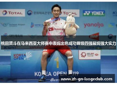 桃田贤斗在马来西亚大师赛中表现出色成功晋级四强展现强大实力