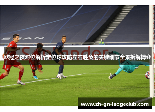 欧冠之夜对位解析定位球攻防左右胜负的关键细节全景拆解博弈