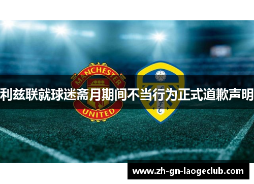 利兹联就球迷斋月期间不当行为正式道歉声明