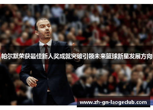 帕尔默荣获最佳新人奖成就突破引领未来篮球新星发展方向