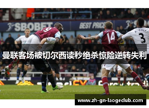 曼联客场被切尔西读秒绝杀惊险逆转失利