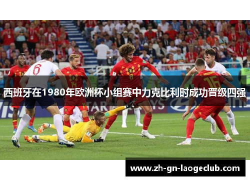 西班牙在1980年欧洲杯小组赛中力克比利时成功晋级四强