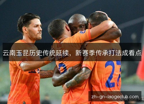 云南玉昆历史传统延续，新赛季传承打法成看点