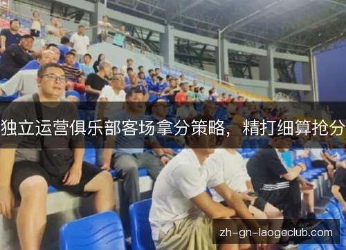 独立运营俱乐部客场拿分策略，精打细算抢分