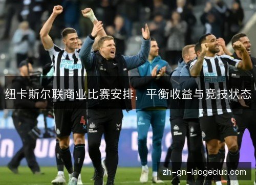纽卡斯尔联商业比赛安排，平衡收益与竞技状态